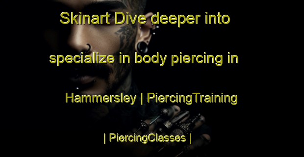 Skinart Dive deeper into specialize in body piercing in Hammersley | PiercingTraining | PiercingClasses | SkinartTraining-United States